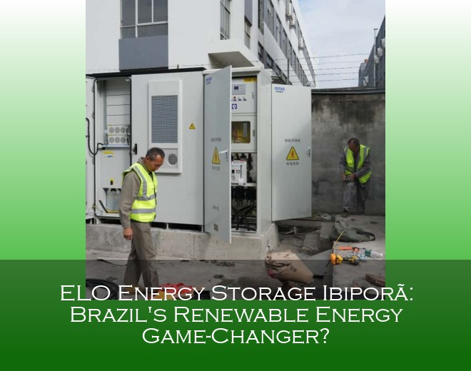 ELO Energy Storage Ibiporã: Brazil's Renewable Energy Game-Changer?